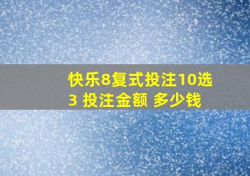 快乐8复式投注10选3 投注金额 多少钱